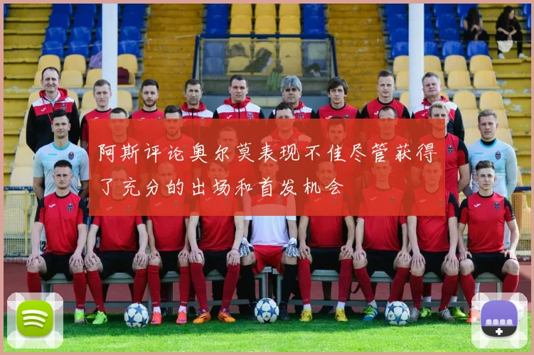 阿斯评论奥尔莫表现不佳尽管获得了充分的出场和首发机会