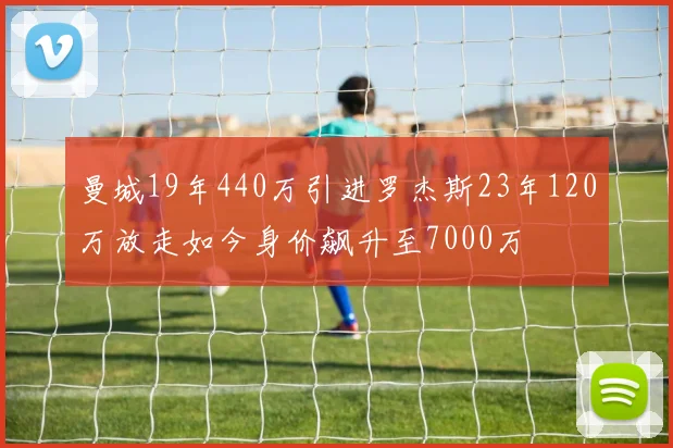曼城19年440万引进罗杰斯23年120万放走如今身价飙升至7000万