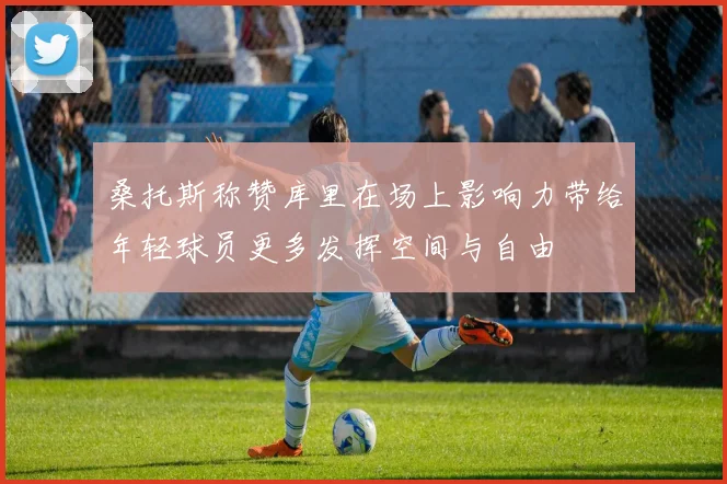 桑托斯称赞库里在场上影响力带给年轻球员更多发挥空间与自由