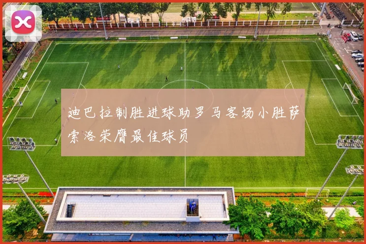 迪巴拉制胜进球助罗马客场小胜萨索洛荣膺最佳球员