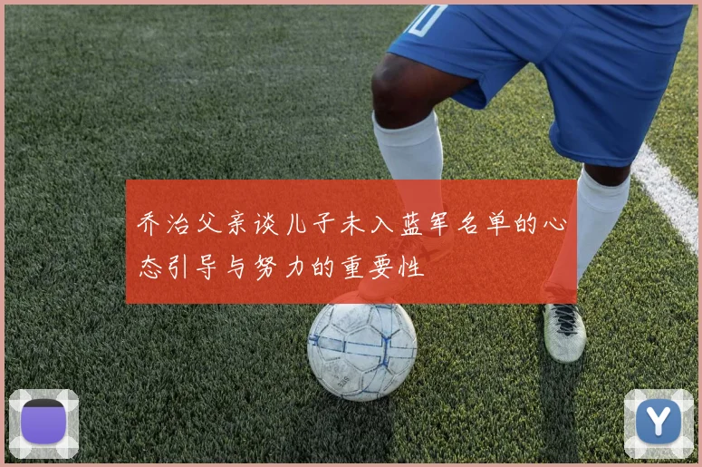 乔治父亲谈儿子未入蓝军名单的心态引导与努力的重要性