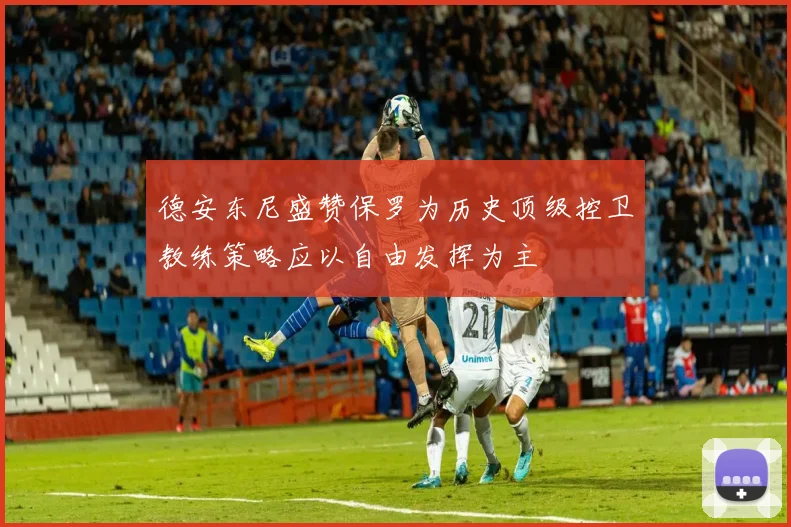 德安东尼盛赞保罗为历史顶级控卫教练策略应以自由发挥为主