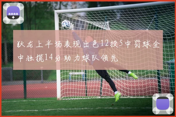 狄龙上半场表现出色12投5中罚球全中独揽14分助力球队领先