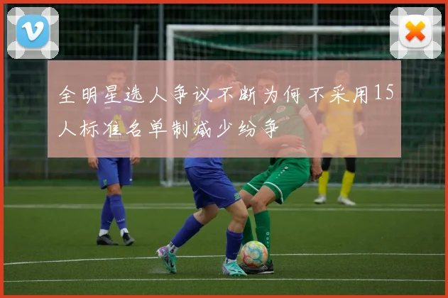 全明星选人争议不断为何不采用15人标准名单制减少纷争