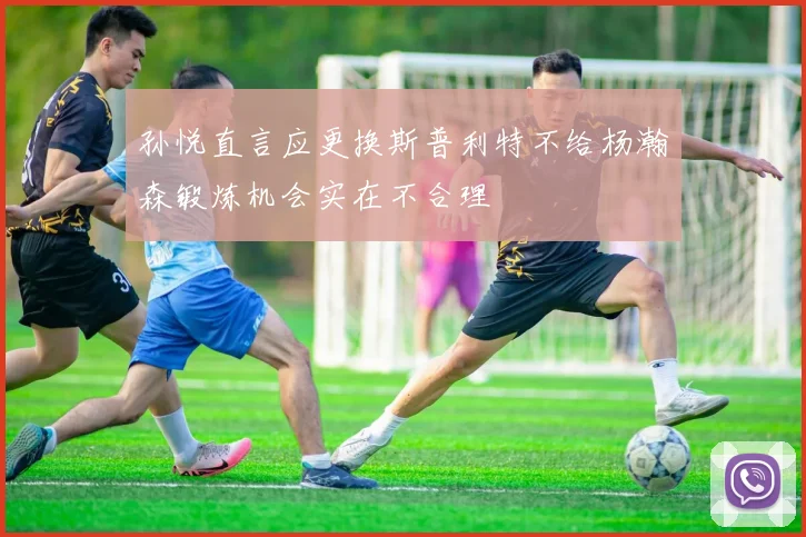 孙悦直言应更换斯普利特不给杨瀚森锻炼机会实在不合理