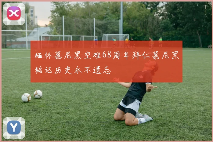 缅怀慕尼黑空难68周年拜仁慕尼黑铭记历史永不遗忘