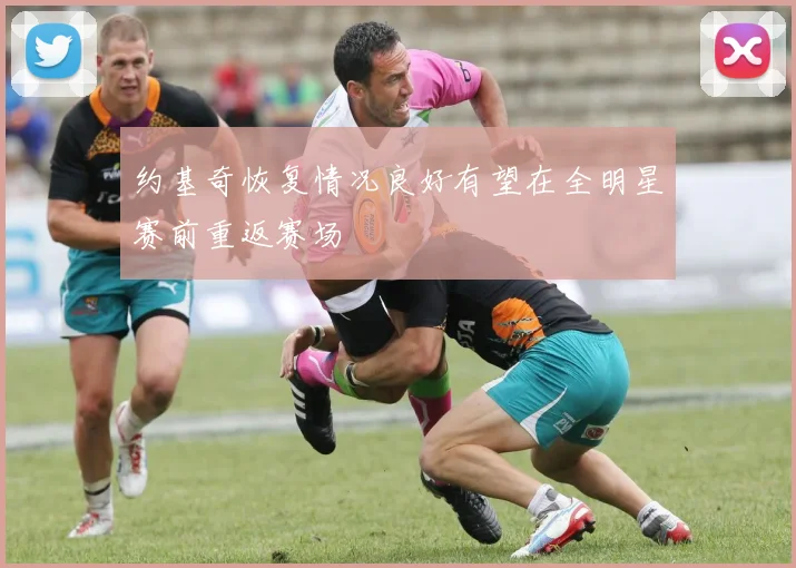 约基奇恢复情况良好有望在全明星赛前重返赛场