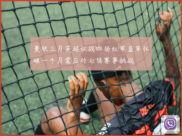 曼联三月英超仅战四场红军蓝军忙碌一个月需应对七场赛事挑战