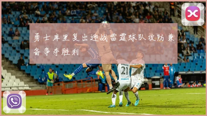 勇士库里复出迎战雷霆球队攻防兼备争夺胜利