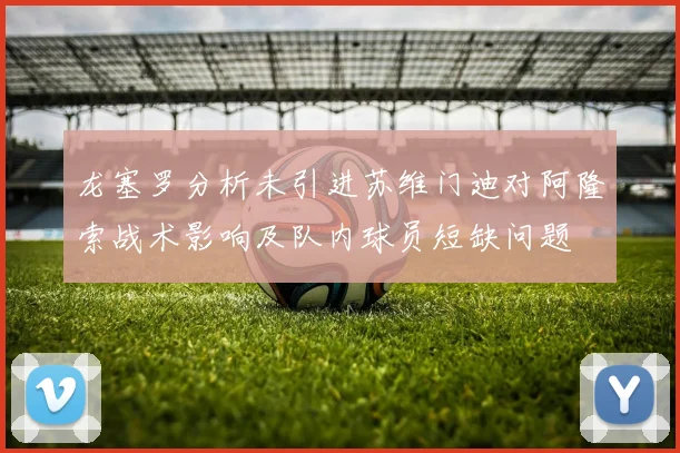 龙塞罗分析未引进苏维门迪对阿隆索战术影响及队内球员短缺问题