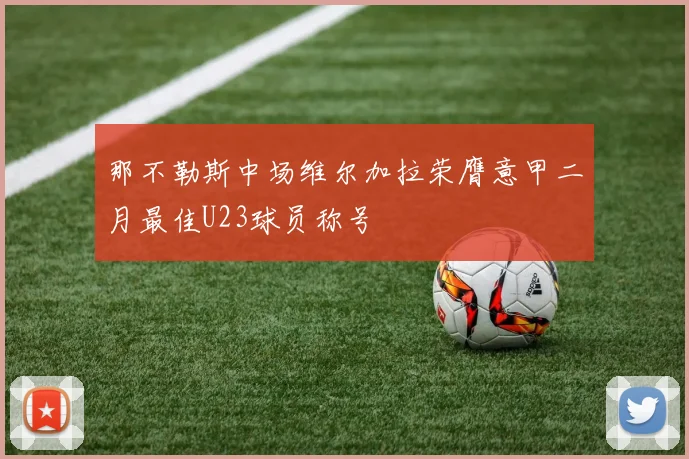 那不勒斯中场维尔加拉荣膺意甲二月最佳U23球员称号