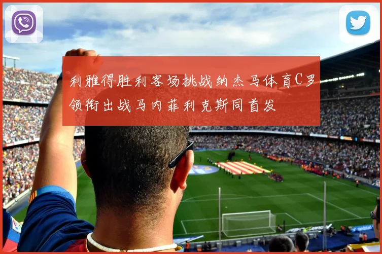 利雅得胜利客场挑战纳杰马体育C罗领衔出战马内菲利克斯同首发
